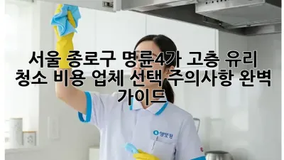 서울 종로구 명륜4가 고층 유리 청소: 비용, 업체 선택, 주의사항 완벽 가이드