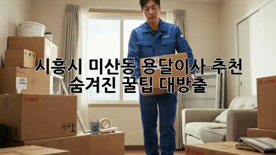 시흥시 미산동 용달이사 추천🚚💨 숨겨진 꿀팁 대방출!