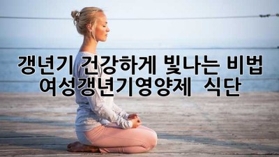 🌸 갱년기, 건강하게 빛나는 비법? 여성갱년기영양제 & 식단 ✨